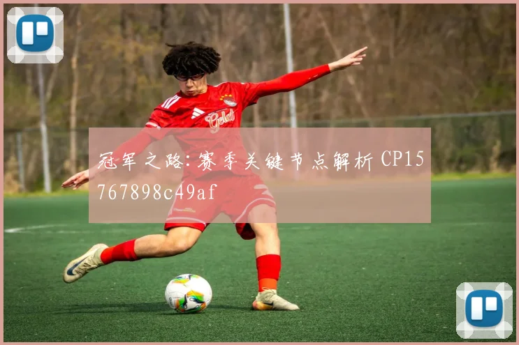 冠军之路:赛季关键节点解析 CP15767898c49af