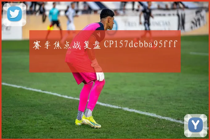 赛季焦点战复盘 CP157dcbba95fff