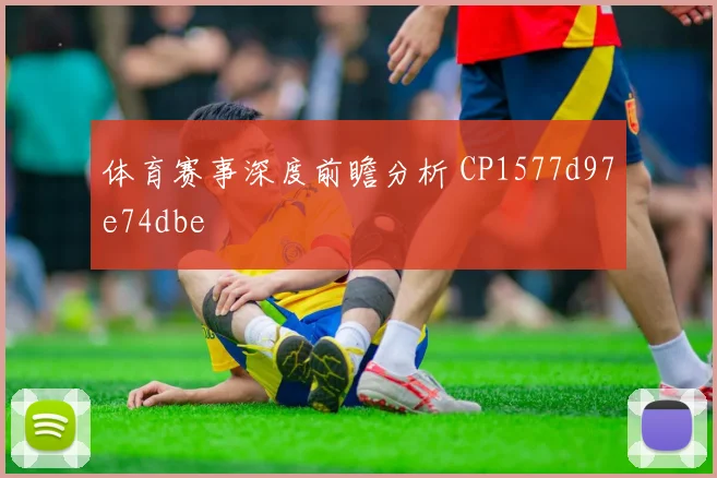 体育赛事深度前瞻分析 CP1577d97e74dbe
