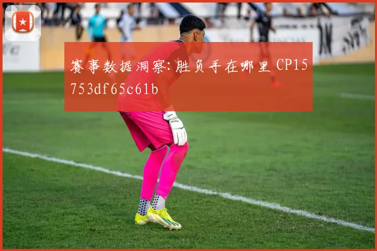 赛事数据洞察:胜负手在哪里 CP15753df65c61b