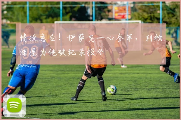 情投意合！伊萨克一心参军，利物浦愿为他破纪录报价