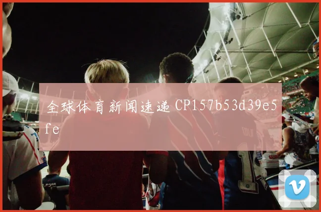 全球体育新闻速递 CP157b53d39e5fe