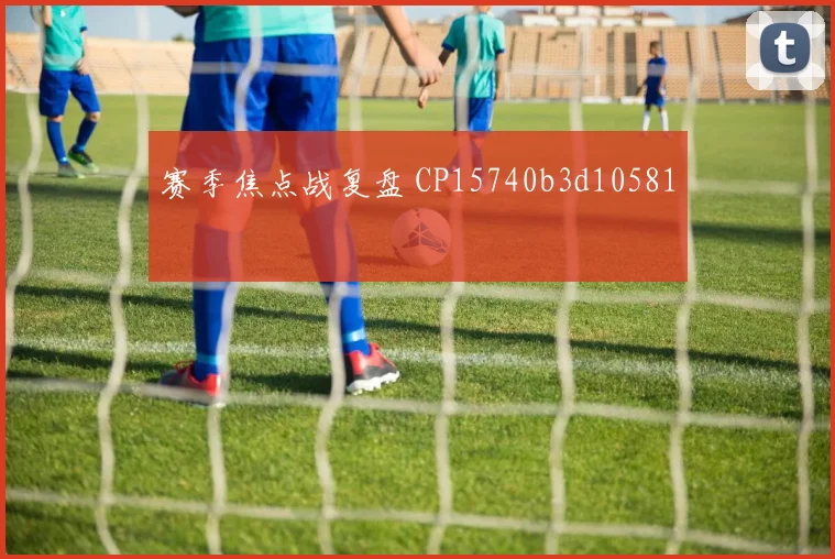 赛季焦点战复盘 CP15740b3d10581