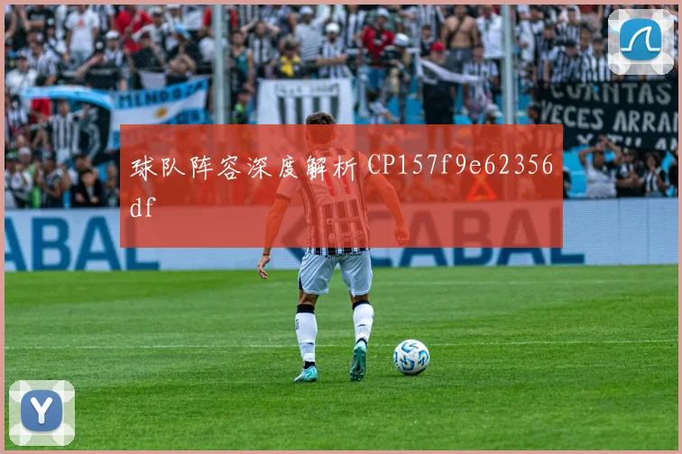 球队阵容深度解析 CP157f9e62356df